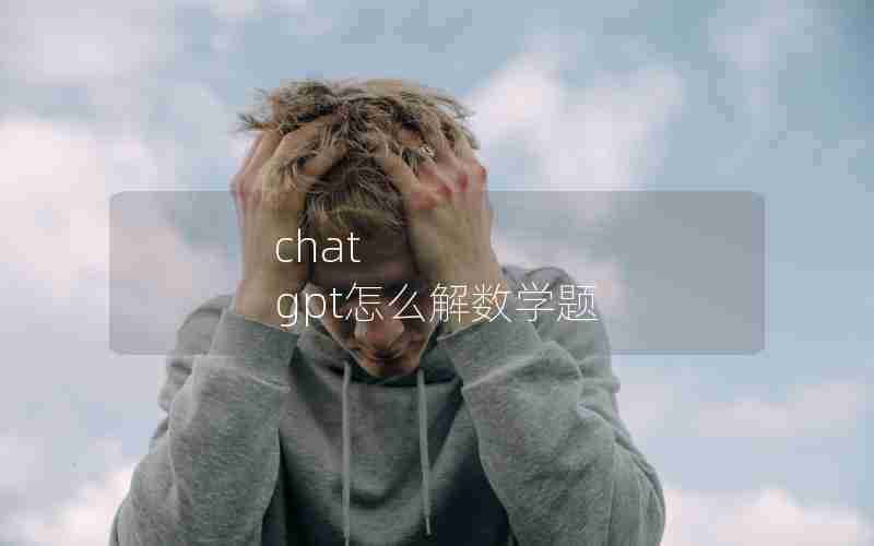 chat gpt怎么解数学题 chat gpt怎么解数学题