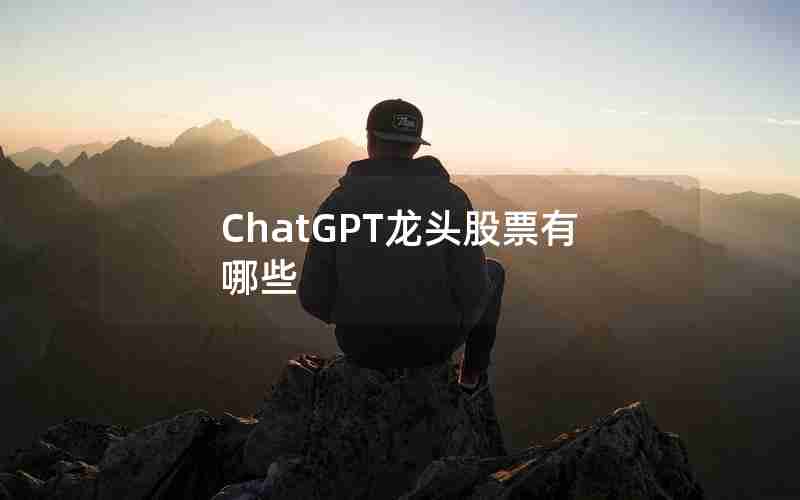 ChatGPT龙头股票有哪些 ChatGPT龙头股票有哪些