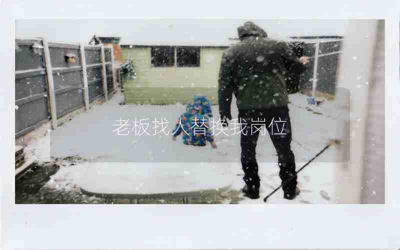 老板找人替换我岗位 老板找人替换我岗位