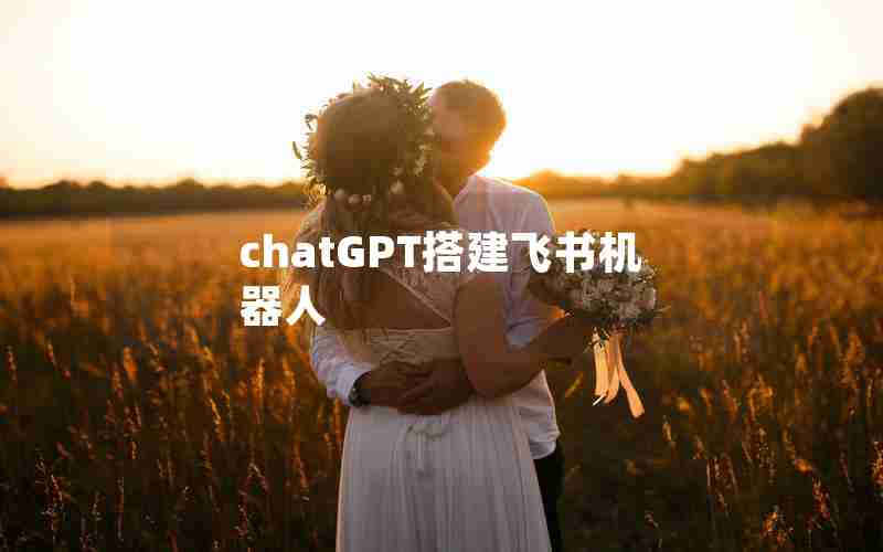 chatGPT搭建飞书机器人 chatGPT搭建飞书机器人