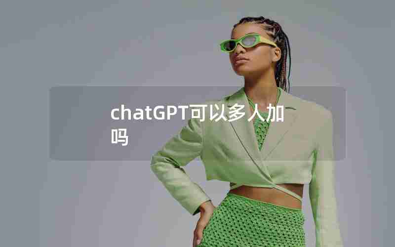 chatGPT可以多人加吗 chatGPT可以多人加吗