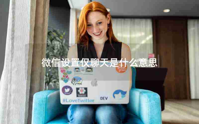 微信设置仅聊天是什么意思 微信设置仅聊天是什么意思