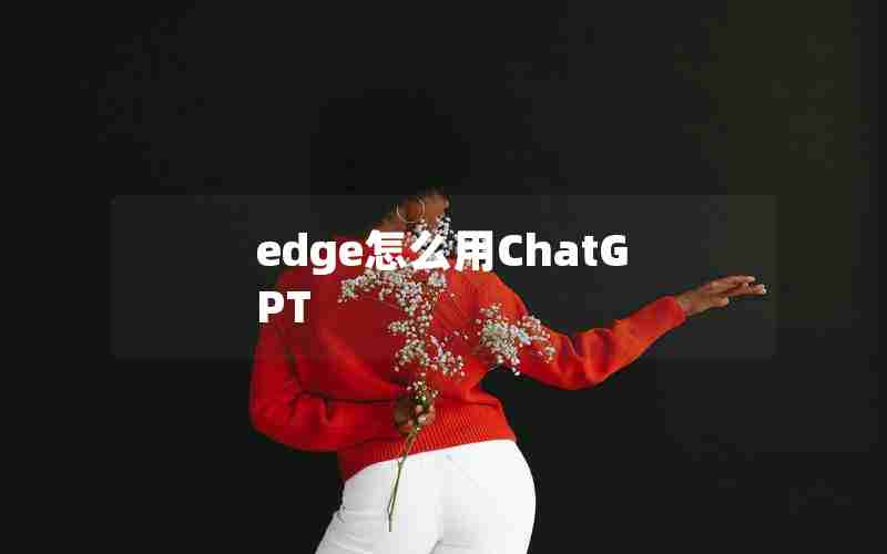 edge怎么用ChatGPT edge怎么用ChatGPT