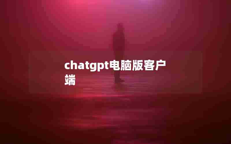 chatgpt电脑版客户端 chatgpt电脑版客户端