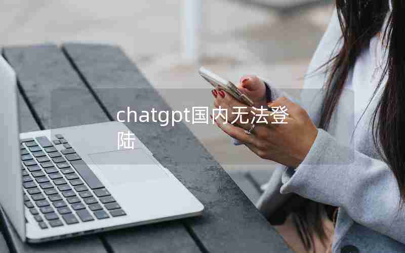 chatgpt国内无法登陆 chatgpt国内无法登陆