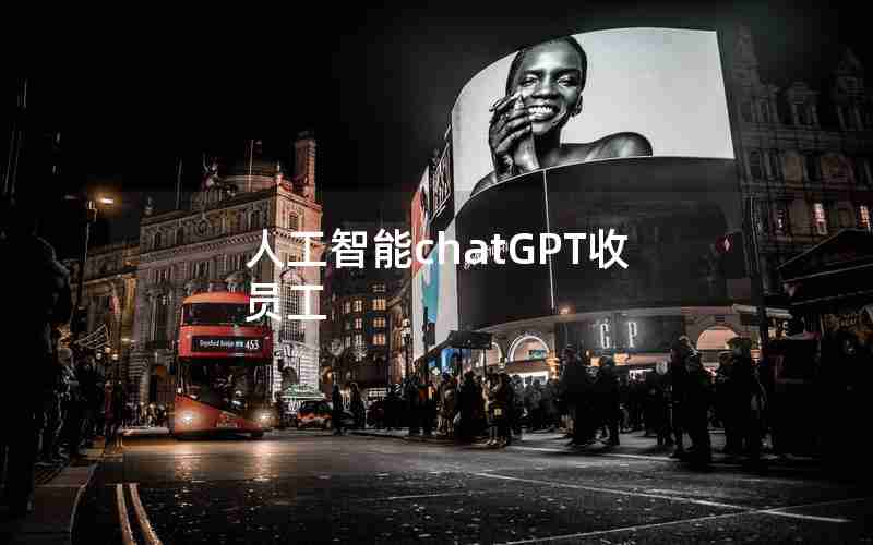 人工智能chatGPT收员工 人工智能chatGPT收员工