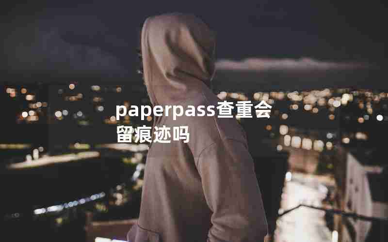 paperpass查重会留痕迹吗