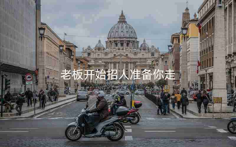 老板开始招人准备你走