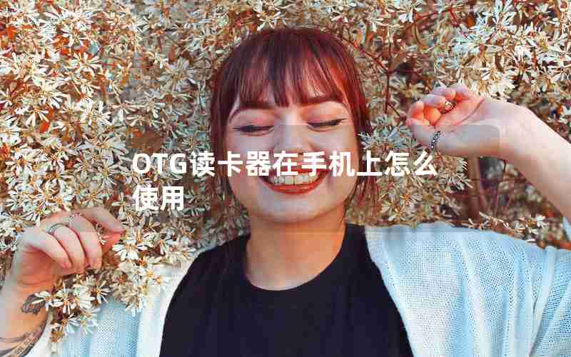 OTG读卡器在手机上怎么使用 OTG读卡器在手机上怎么使用