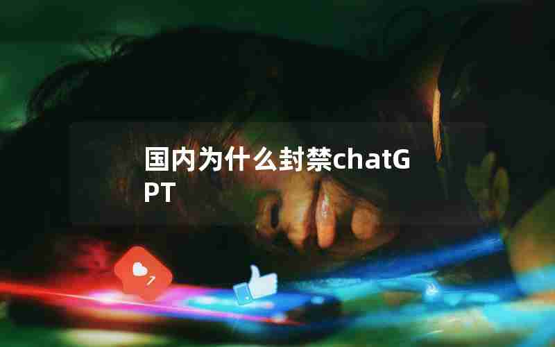 国内为什么封禁chatGPT 国内为什么封禁chatGPT