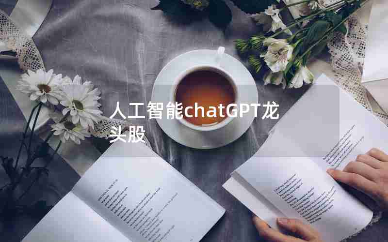 人工智能chatGPT龙头股 人工智能chatGPT龙头股