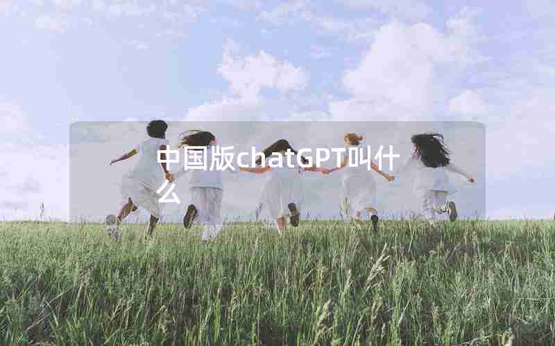 中国版chatGPT叫什么 中国版chatGPT叫什么