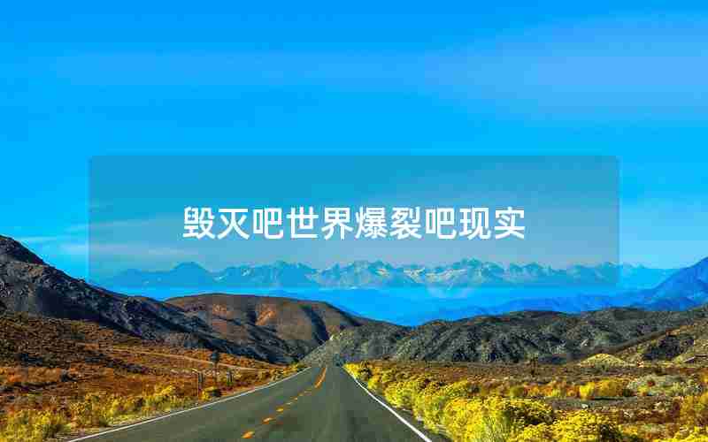 毁灭吧世界爆裂吧现实