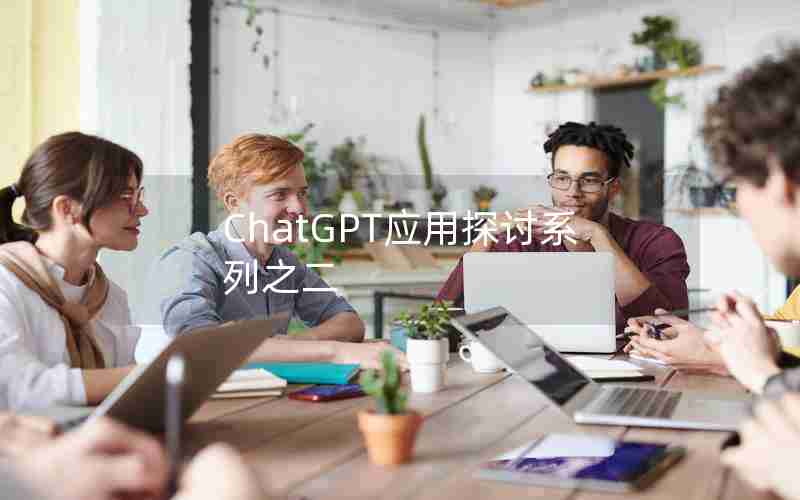 ChatGPT应用探讨系列之二 ChatGPT应用探讨系列之二