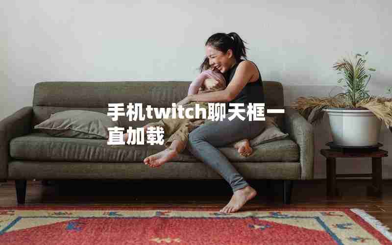 手机twitch聊天框一直加载