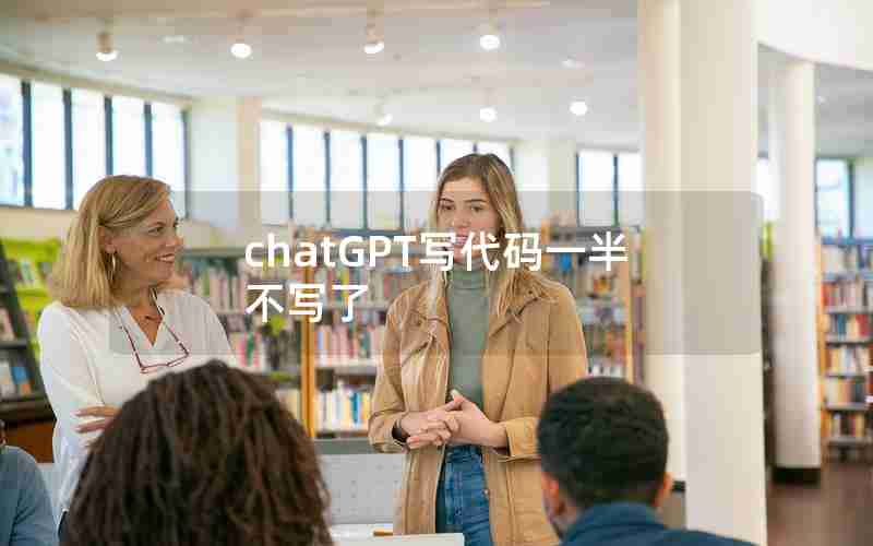 chatGPT写代码一半不写了 chatGPT写代码一半不写了