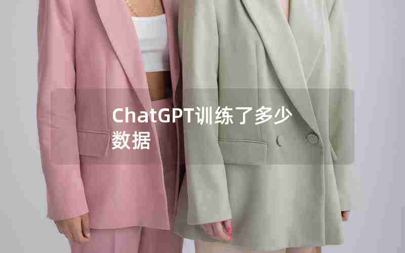 ChatGPT训练了多少数据 ChatGPT训练了多少数据