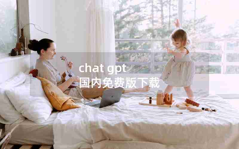 chat gpt 国内免费版下载 chat gpt 国内免费版下载