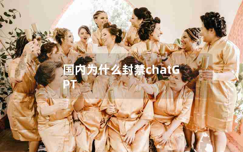 国内为什么封禁chatGPT 国内为什么封禁chatGPT