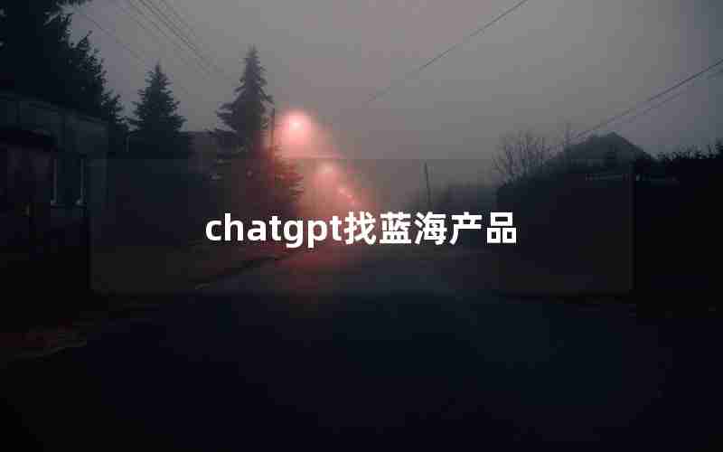 chatgpt找蓝海产品 chatgpt找蓝海产品