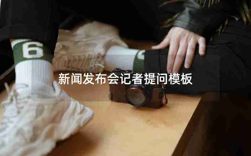 新闻发布会记者提问模板 新闻发布会记者提问模板