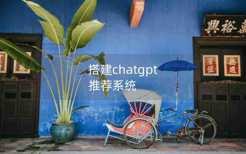搭建chatgpt 推荐系统 搭建chatgpt 推荐系统