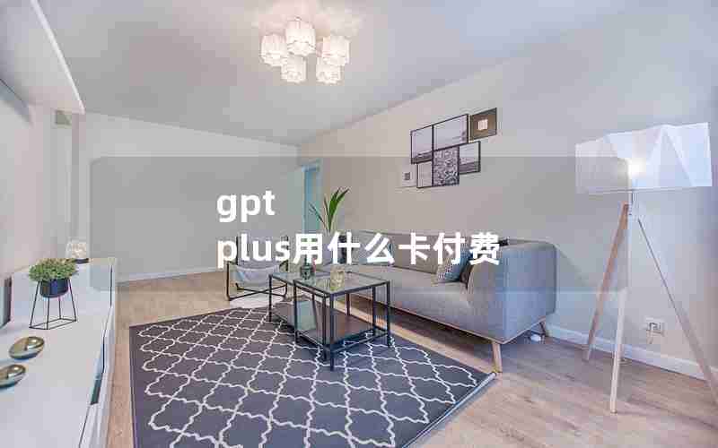 gpt plus用什么卡付费 gpt plus用什么卡付费