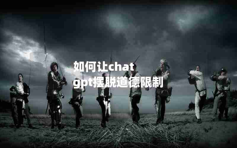 如何让chat gpt摆脱道德限制 如何让chat gpt摆脱道德限制