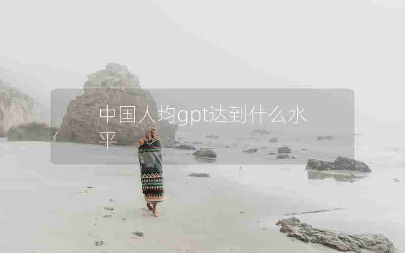 中国人均gpt达到什么水平