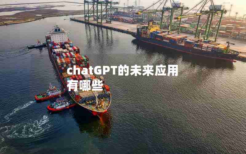 chatGPT的未来应用有哪些 chatGPT的未来应用有哪些