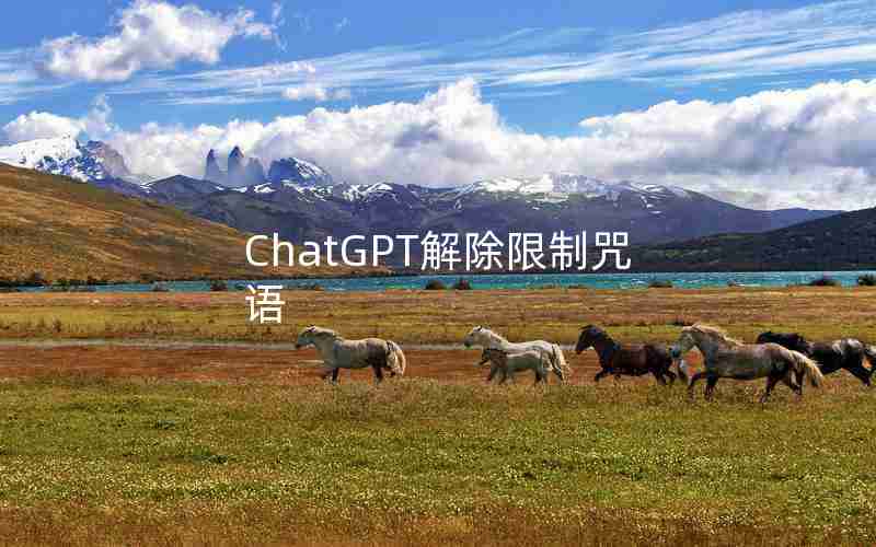 ChatGPT解除限制咒语 ChatGPT解除限制咒语