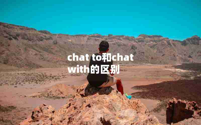 chat to和chat with的区别 chat to和chat with的区别