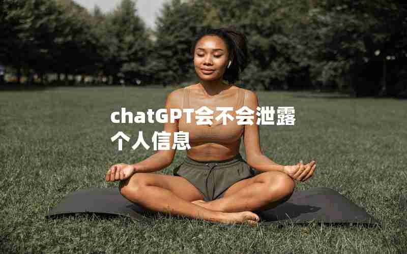 chatGPT会不会泄露个人信息 chatGPT会不会泄露个人信息