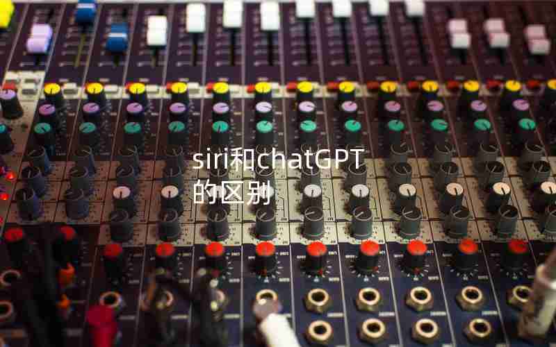 siri和chatGPT的区别 siri和chatGPT的区别