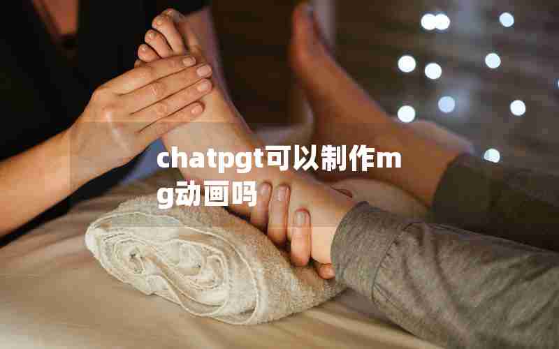 chatpgt可以制作mg动画吗 chatpgt可以制作mg动画吗