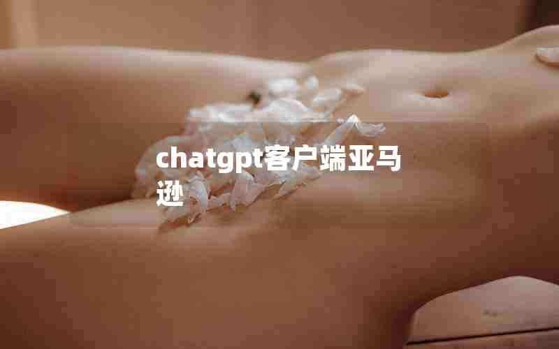 chatgpt客户端亚马逊