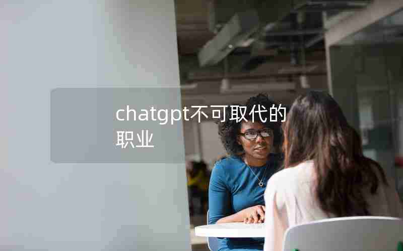 chatgpt不可取代的职业 chatgpt不可取代的职业