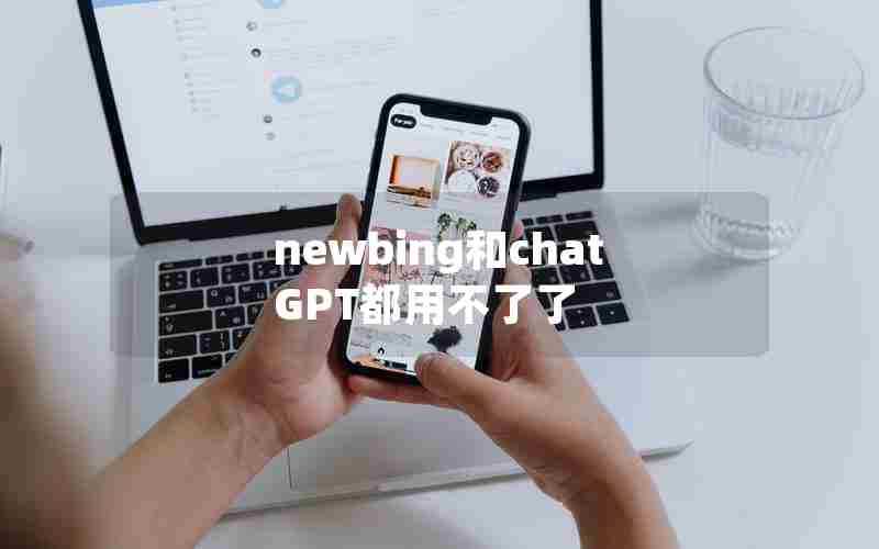 newbing和chatGPT都用不了了 newbing和chatGPT都用不了了