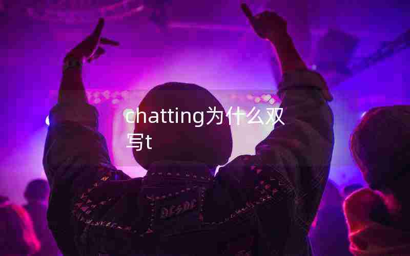 chatting为什么双写t chatting为什么双写t
