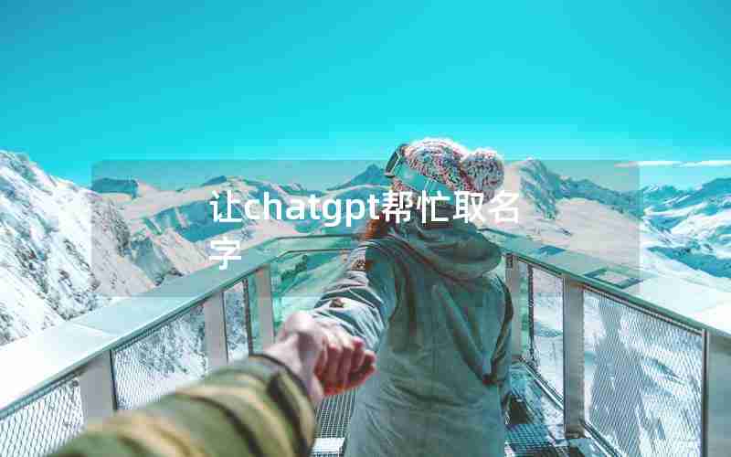 让chatgpt帮忙取名字 让chatgpt帮忙取名字