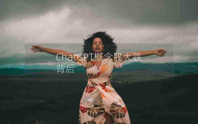 ChatGPT概念股大跌背后 ChatGPT概念股大跌背后