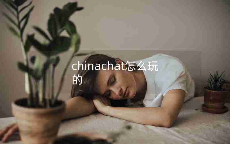 chinachat怎么玩的 chinachat怎么玩的