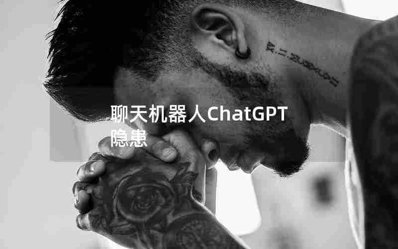 聊天机器人ChatGPT隐患 聊天机器人ChatGPT隐患