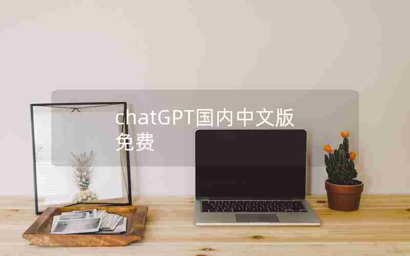 chatGPT国内中文版免费 chatGPT国内中文版免费