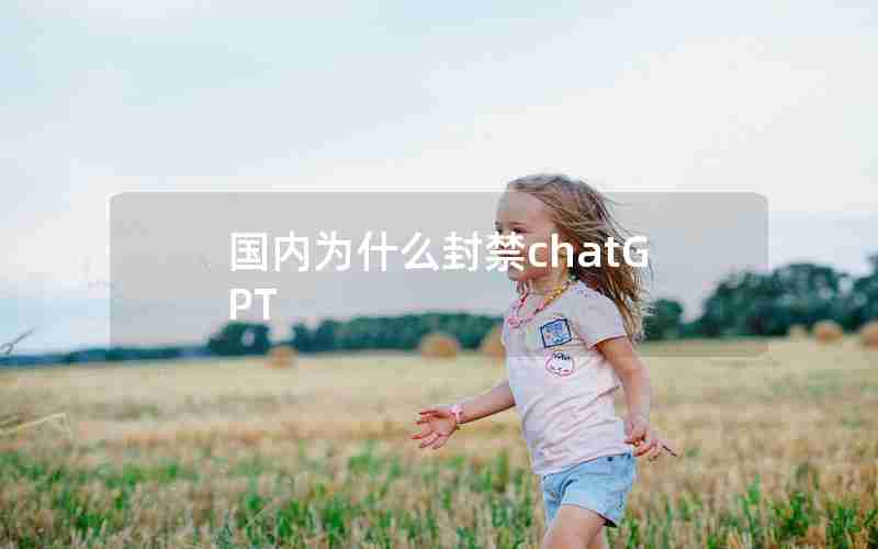国内为什么封禁chatGPT 国内为什么封禁chatGPT