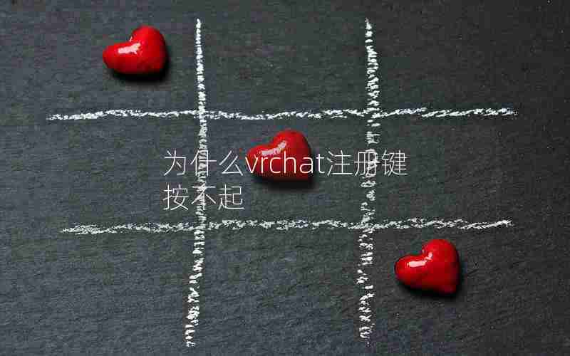 为什么vrchat注册键按不起 为什么vrchat注册键按不起