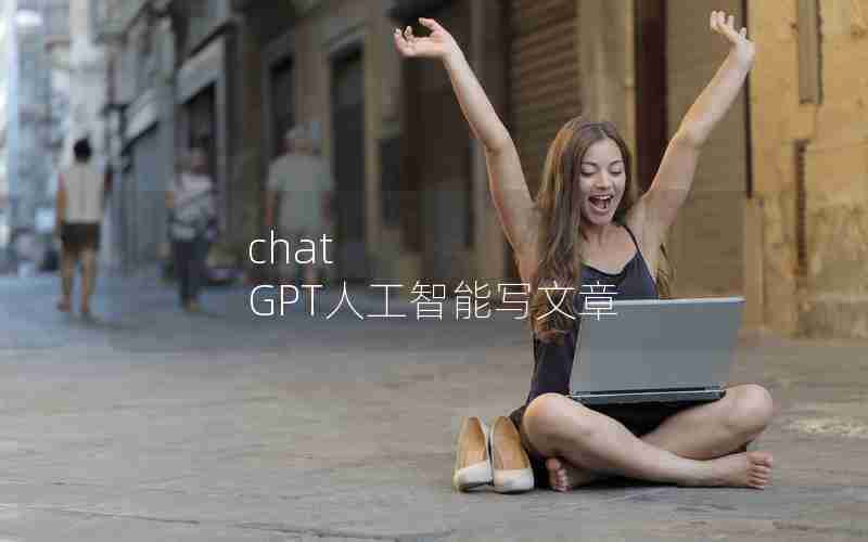 chat GPT人工智能写文章 chat GPT人工智能写文章