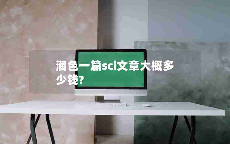 润色一篇sci文章大概多少钱? 润色一篇sci文章大概多少钱?