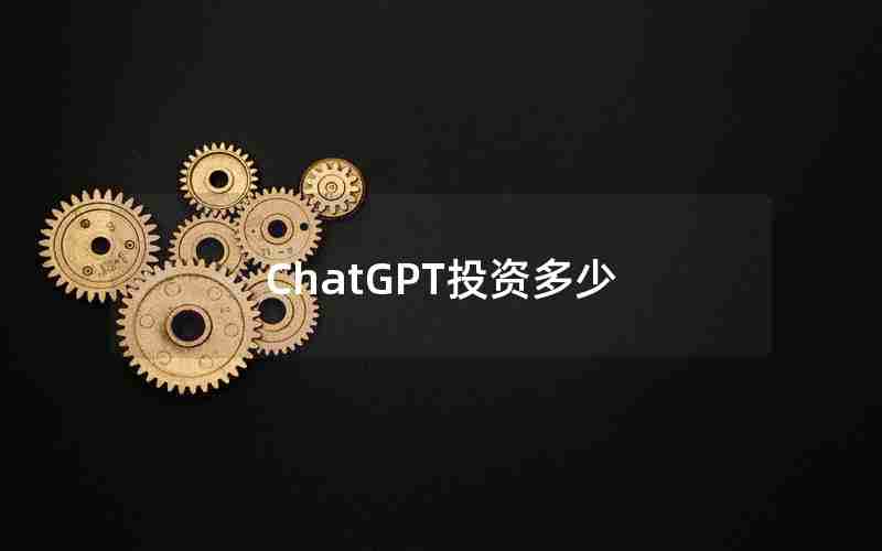 ChatGPT投资多少 ChatGPT投资多少