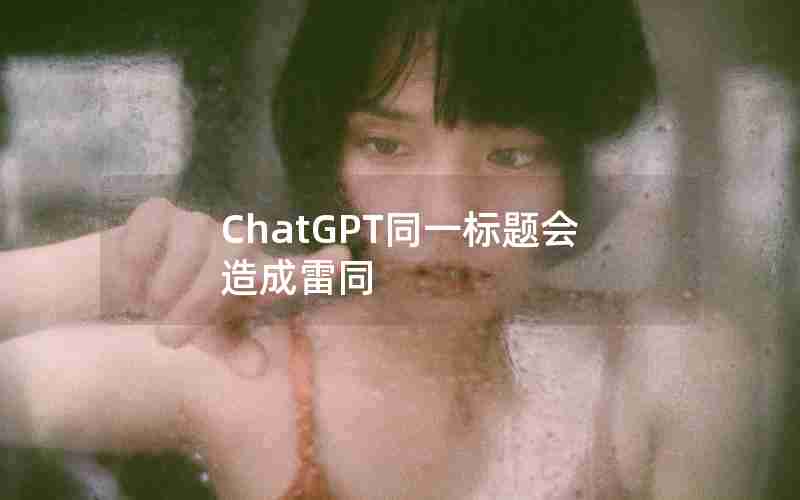 ChatGPT同一标题会造成雷同
